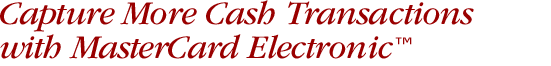 Capture More Cash Transactions with MasterCard Electronic™