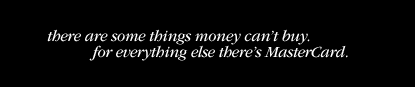 there are some things money can't buy.  for 

everything else there's MasterCard.