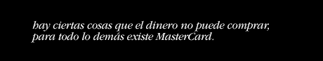 there are some things money can't buy.  for everything else there's MasterCard.