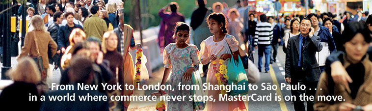 From New York to London, from Shanghai to S&atilde;o Paulo in a world where commerce never stops, MasterCard is on the move.